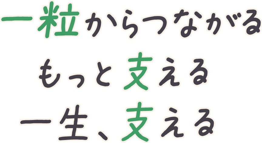 社会福祉法人一粒のキャッチコピー「一粒からつながる もっと支える 一生、支える」